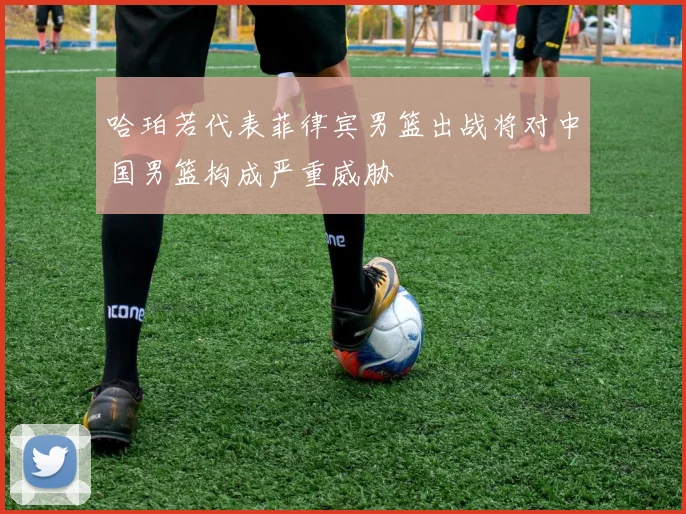 哈珀若代表菲律宾男篮出战将对中国男篮构成严重威胁