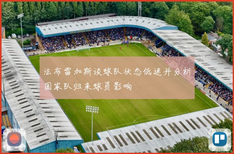 法布雷加斯谈球队状态低迷并分析国家队归来球员影响