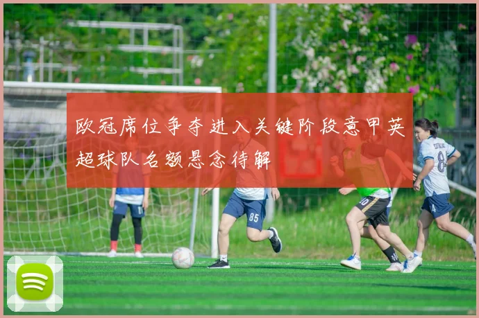 欧冠席位争夺进入关键阶段意甲英超球队名额悬念待解