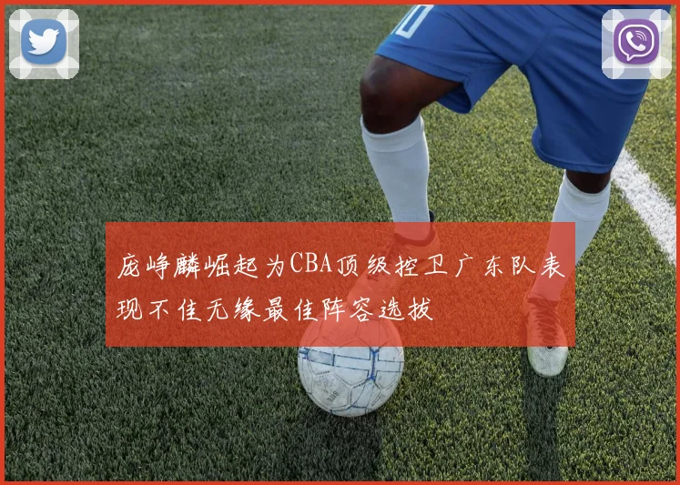 庞峥麟崛起为CBA顶级控卫广东队表现不佳无缘最佳阵容选拔