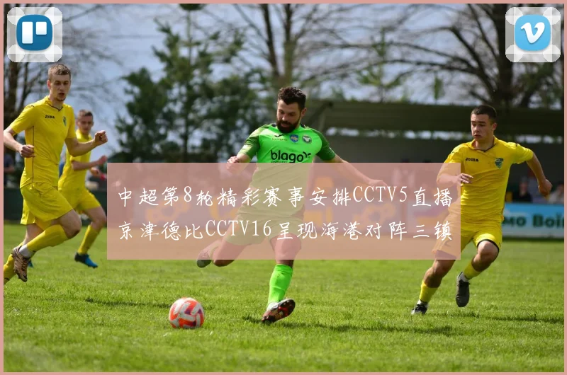 中超第8轮精彩赛事安排CCTV5直播京津德比CCTV16呈现海港对阵三镇对决